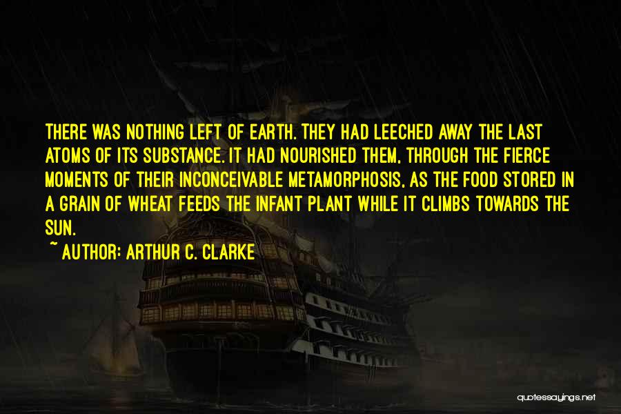 Arthur C. Clarke Quotes: There Was Nothing Left Of Earth. They Had Leeched Away The Last Atoms Of Its Substance. It Had Nourished Them,