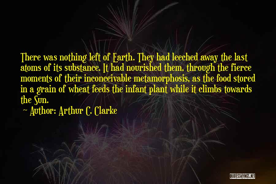 Arthur C. Clarke Quotes: There Was Nothing Left Of Earth. They Had Leeched Away The Last Atoms Of Its Substance. It Had Nourished Them,