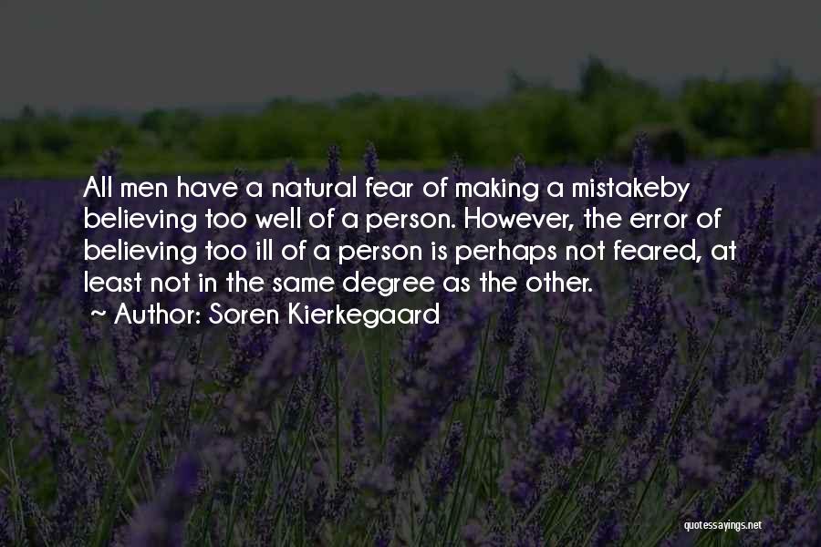 Soren Kierkegaard Quotes: All Men Have A Natural Fear Of Making A Mistakeby Believing Too Well Of A Person. However, The Error Of
