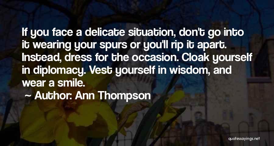 Ann Thompson Quotes: If You Face A Delicate Situation, Don't Go Into It Wearing Your Spurs Or You'll Rip It Apart. Instead, Dress