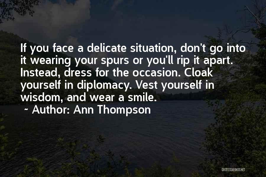 Ann Thompson Quotes: If You Face A Delicate Situation, Don't Go Into It Wearing Your Spurs Or You'll Rip It Apart. Instead, Dress