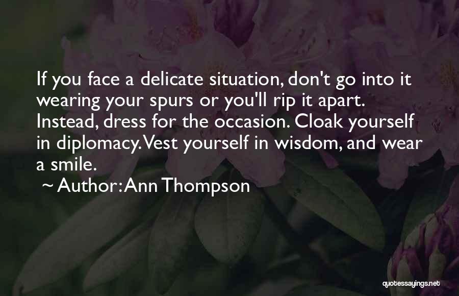 Ann Thompson Quotes: If You Face A Delicate Situation, Don't Go Into It Wearing Your Spurs Or You'll Rip It Apart. Instead, Dress