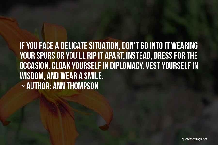 Ann Thompson Quotes: If You Face A Delicate Situation, Don't Go Into It Wearing Your Spurs Or You'll Rip It Apart. Instead, Dress