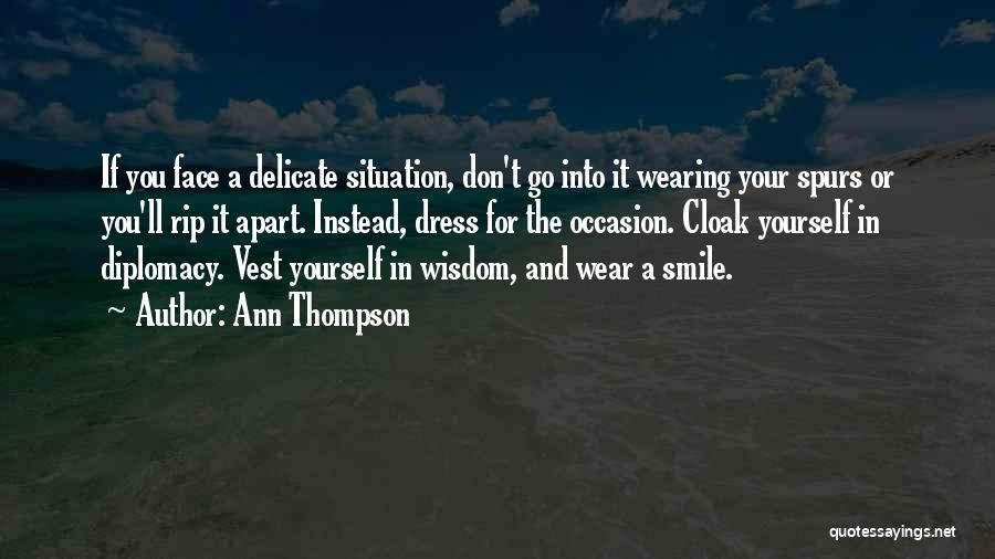 Ann Thompson Quotes: If You Face A Delicate Situation, Don't Go Into It Wearing Your Spurs Or You'll Rip It Apart. Instead, Dress