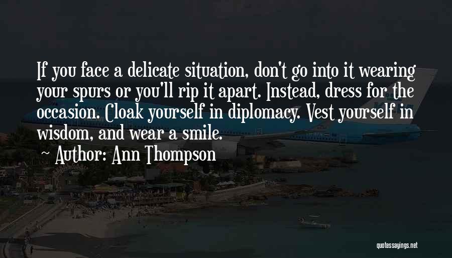 Ann Thompson Quotes: If You Face A Delicate Situation, Don't Go Into It Wearing Your Spurs Or You'll Rip It Apart. Instead, Dress