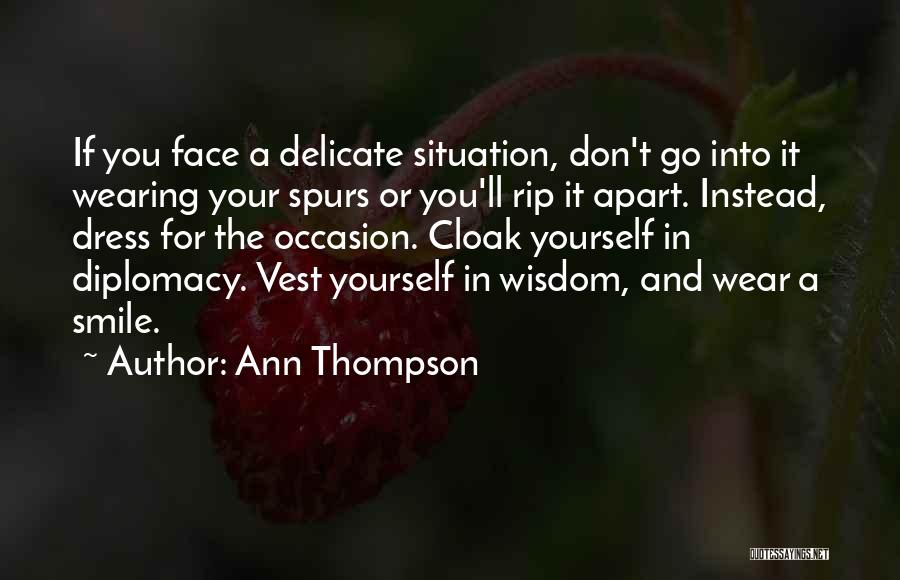 Ann Thompson Quotes: If You Face A Delicate Situation, Don't Go Into It Wearing Your Spurs Or You'll Rip It Apart. Instead, Dress