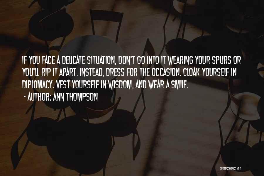 Ann Thompson Quotes: If You Face A Delicate Situation, Don't Go Into It Wearing Your Spurs Or You'll Rip It Apart. Instead, Dress