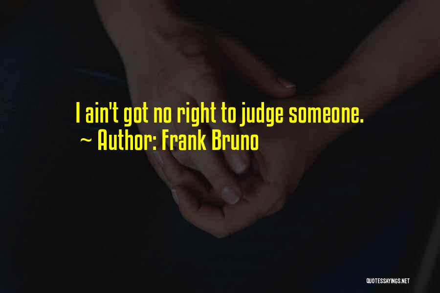 Frank Bruno Quotes: I Ain't Got No Right To Judge Someone.