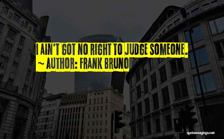 Frank Bruno Quotes: I Ain't Got No Right To Judge Someone.