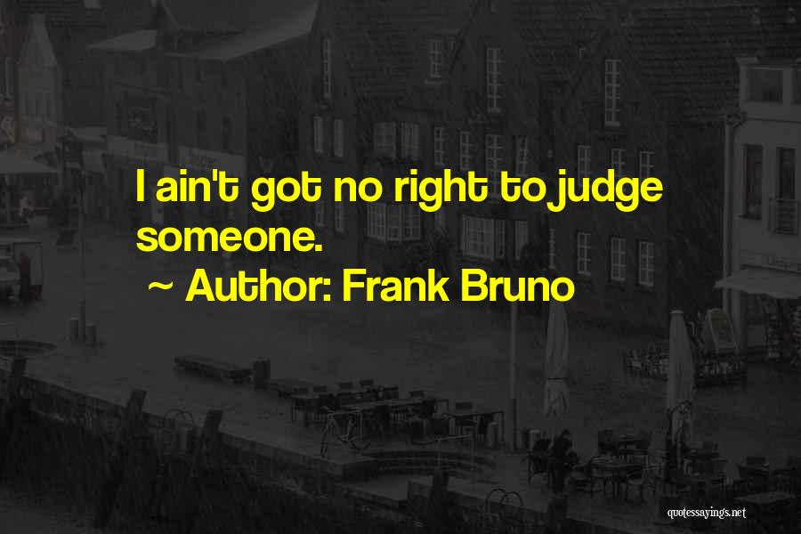 Frank Bruno Quotes: I Ain't Got No Right To Judge Someone.