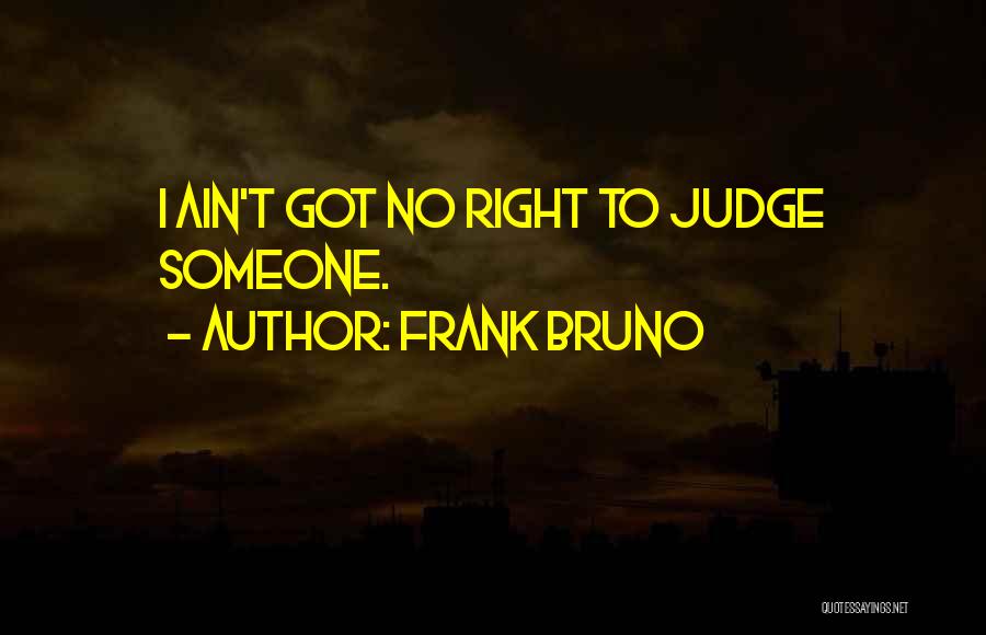 Frank Bruno Quotes: I Ain't Got No Right To Judge Someone.