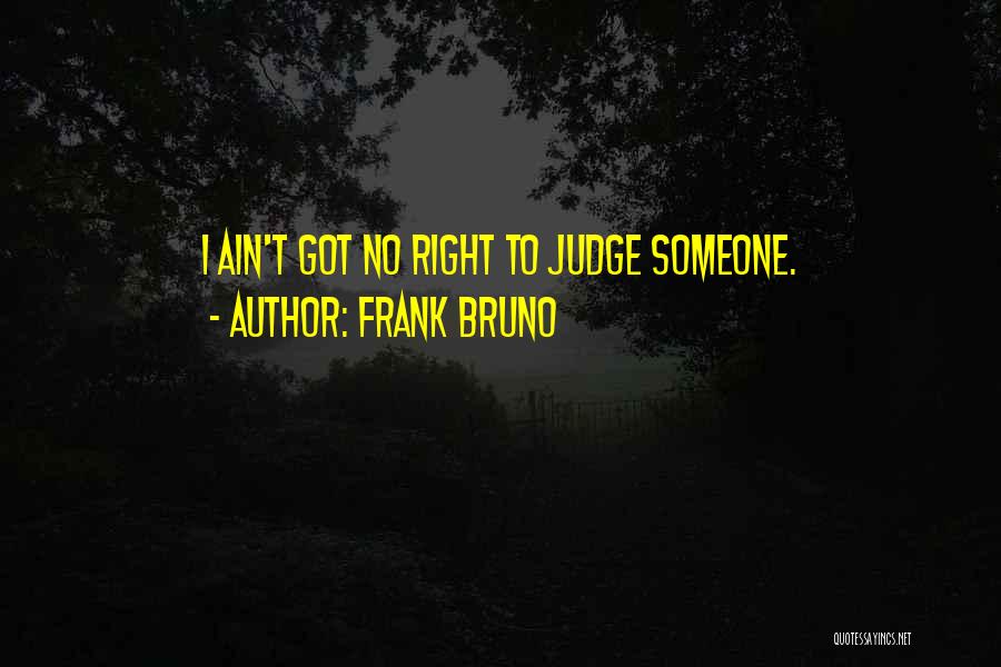 Frank Bruno Quotes: I Ain't Got No Right To Judge Someone.