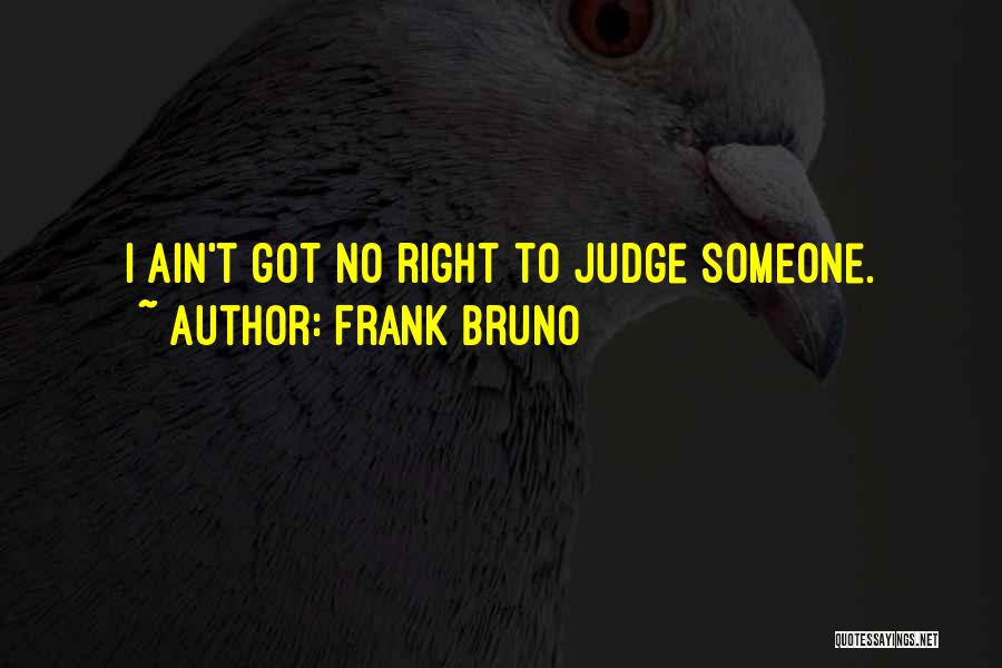 Frank Bruno Quotes: I Ain't Got No Right To Judge Someone.