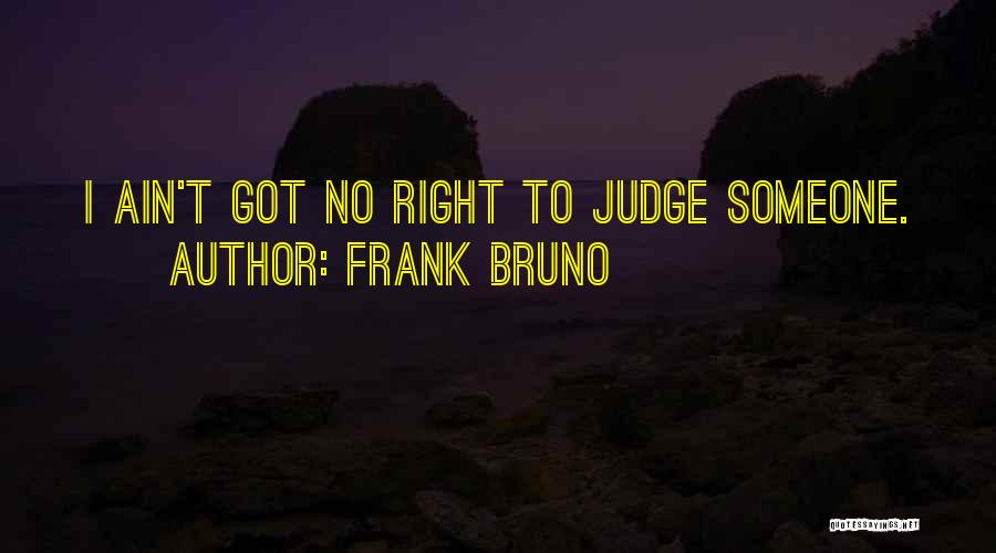Frank Bruno Quotes: I Ain't Got No Right To Judge Someone.