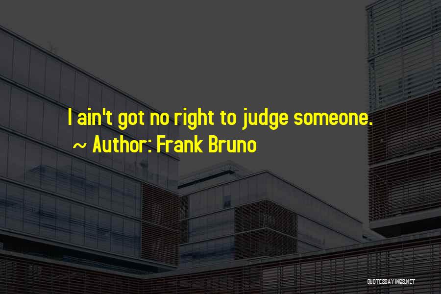 Frank Bruno Quotes: I Ain't Got No Right To Judge Someone.