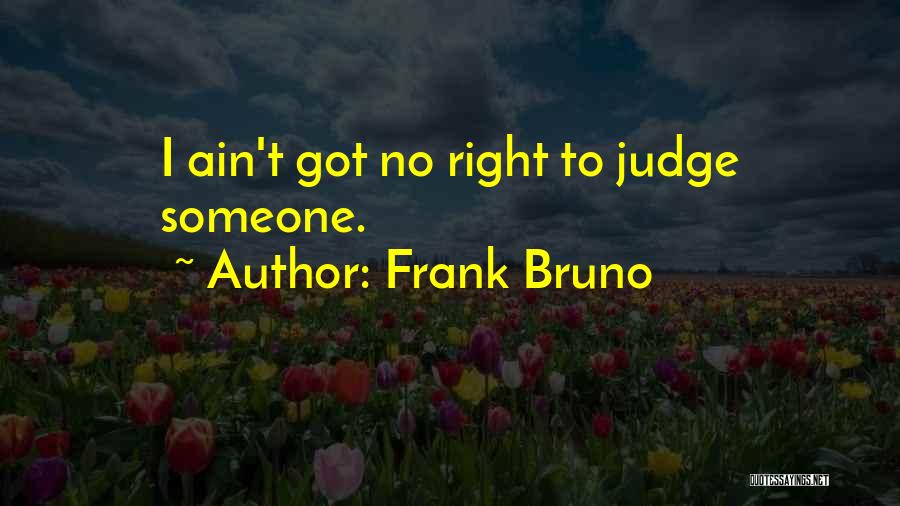 Frank Bruno Quotes: I Ain't Got No Right To Judge Someone.