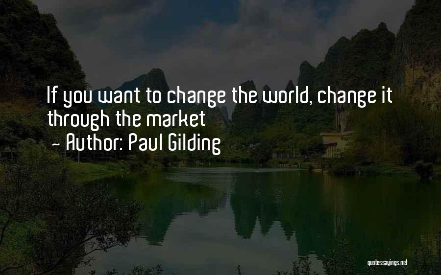 Paul Gilding Quotes: If You Want To Change The World, Change It Through The Market