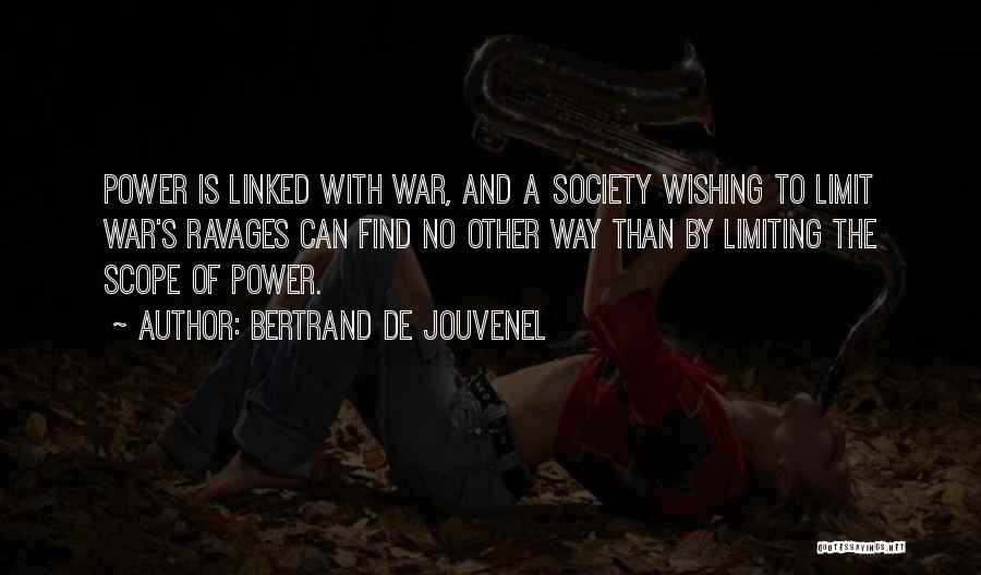 Bertrand De Jouvenel Quotes: Power Is Linked With War, And A Society Wishing To Limit War's Ravages Can Find No Other Way Than By