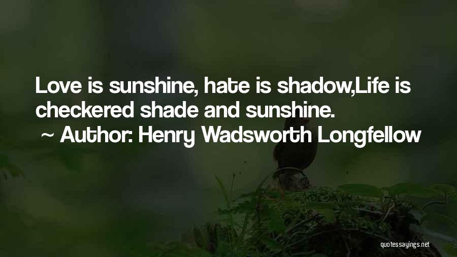 Henry Wadsworth Longfellow Quotes: Love Is Sunshine, Hate Is Shadow,life Is Checkered Shade And Sunshine.