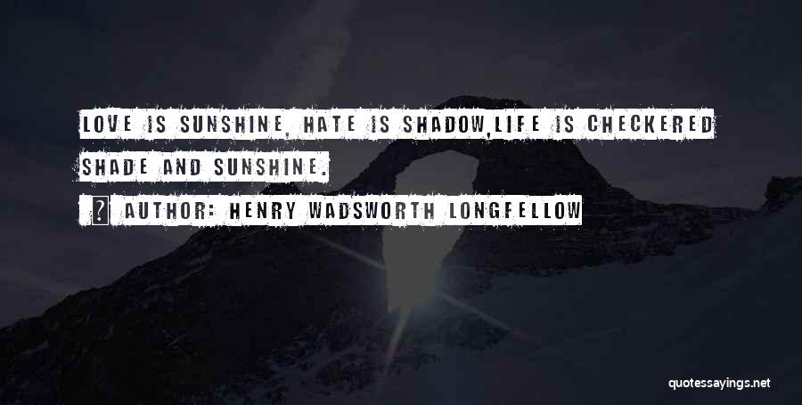 Henry Wadsworth Longfellow Quotes: Love Is Sunshine, Hate Is Shadow,life Is Checkered Shade And Sunshine.