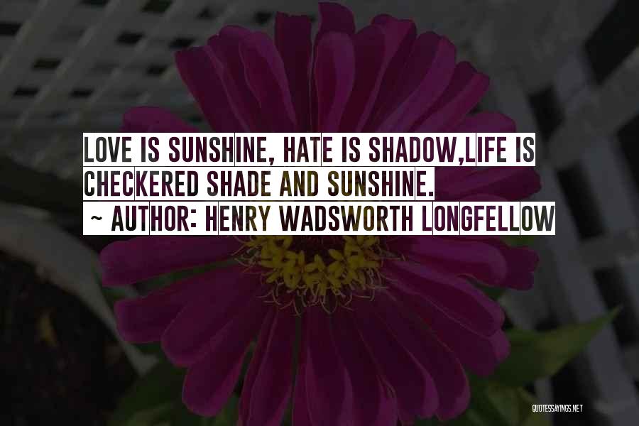Henry Wadsworth Longfellow Quotes: Love Is Sunshine, Hate Is Shadow,life Is Checkered Shade And Sunshine.