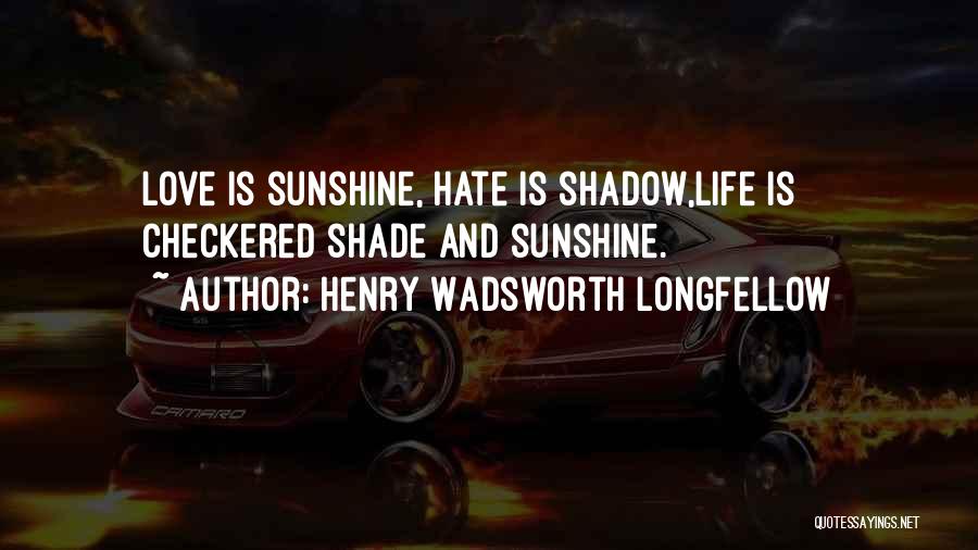 Henry Wadsworth Longfellow Quotes: Love Is Sunshine, Hate Is Shadow,life Is Checkered Shade And Sunshine.