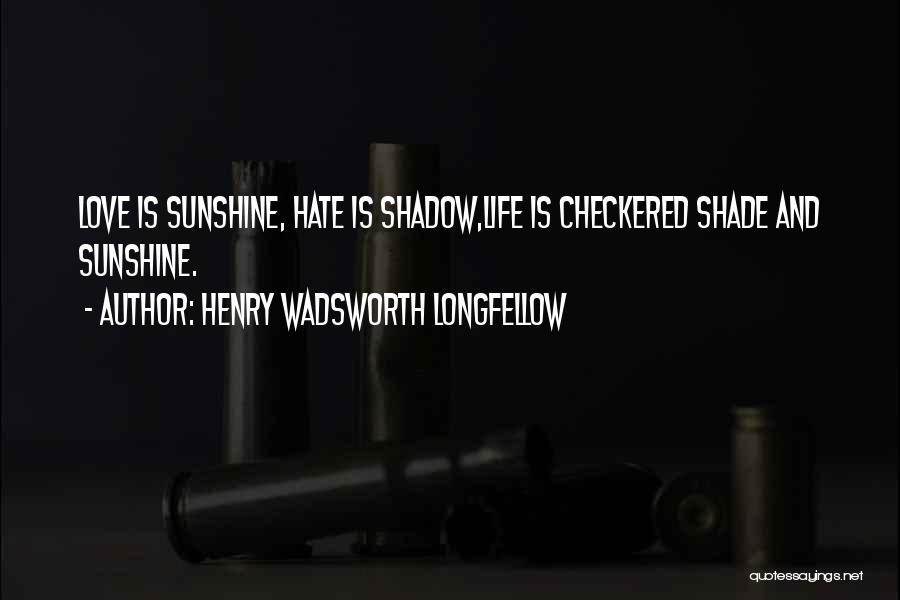 Henry Wadsworth Longfellow Quotes: Love Is Sunshine, Hate Is Shadow,life Is Checkered Shade And Sunshine.