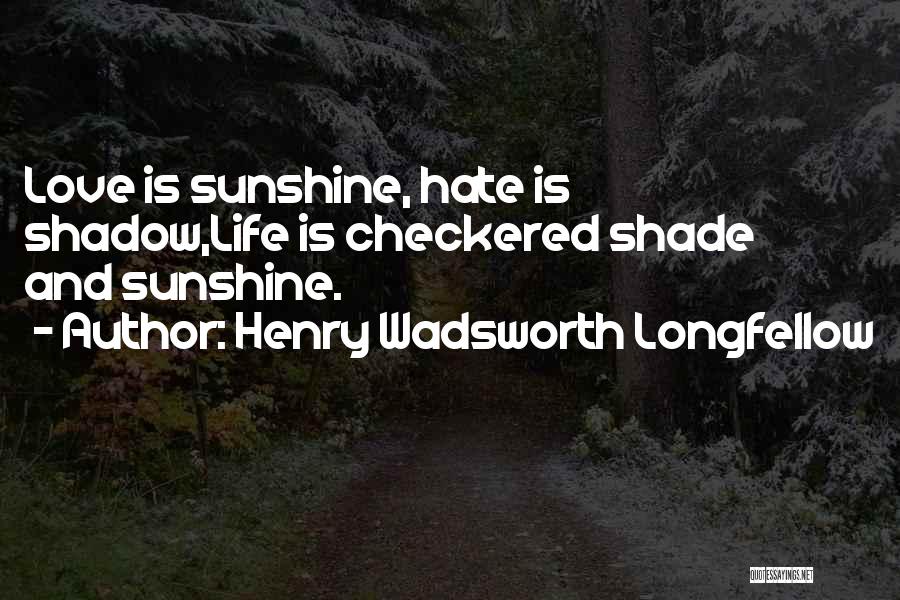 Henry Wadsworth Longfellow Quotes: Love Is Sunshine, Hate Is Shadow,life Is Checkered Shade And Sunshine.