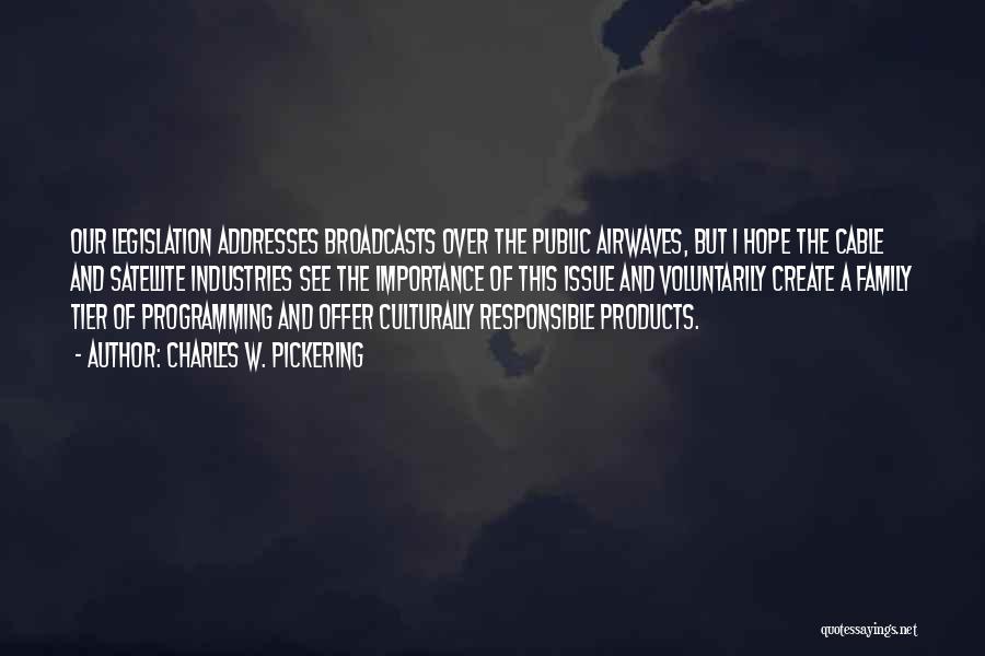 Charles W. Pickering Quotes: Our Legislation Addresses Broadcasts Over The Public Airwaves, But I Hope The Cable And Satellite Industries See The Importance Of