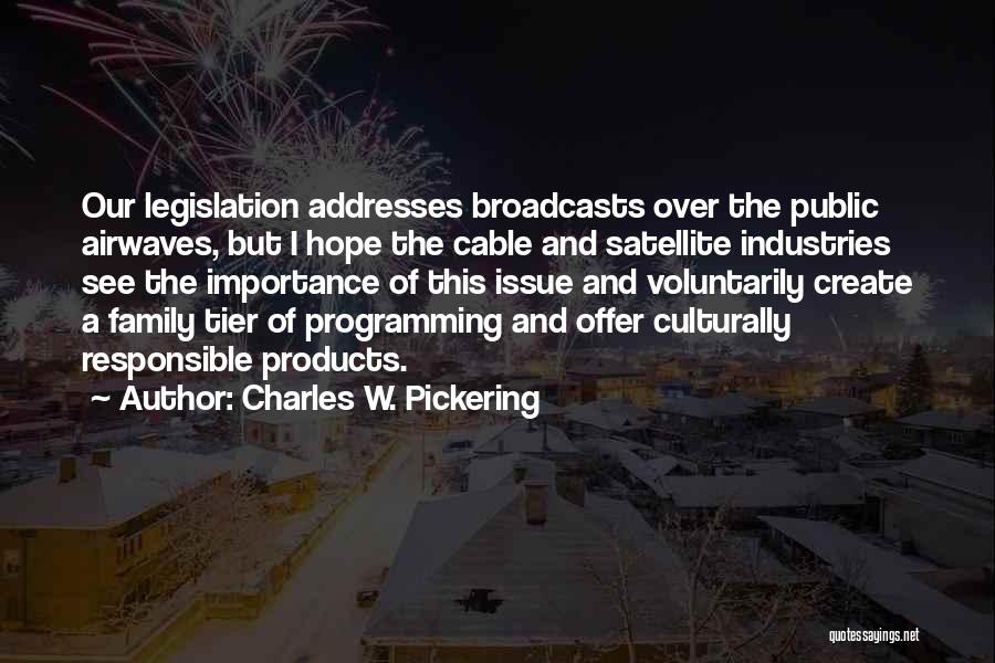 Charles W. Pickering Quotes: Our Legislation Addresses Broadcasts Over The Public Airwaves, But I Hope The Cable And Satellite Industries See The Importance Of