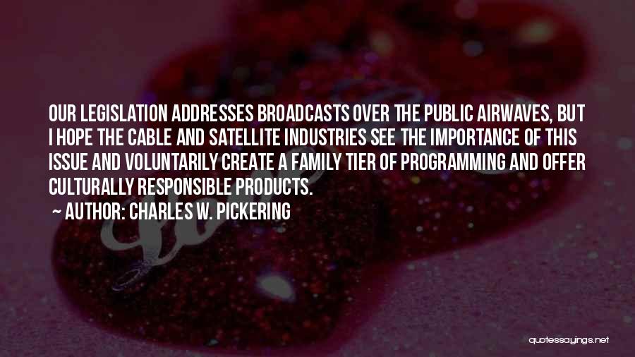 Charles W. Pickering Quotes: Our Legislation Addresses Broadcasts Over The Public Airwaves, But I Hope The Cable And Satellite Industries See The Importance Of