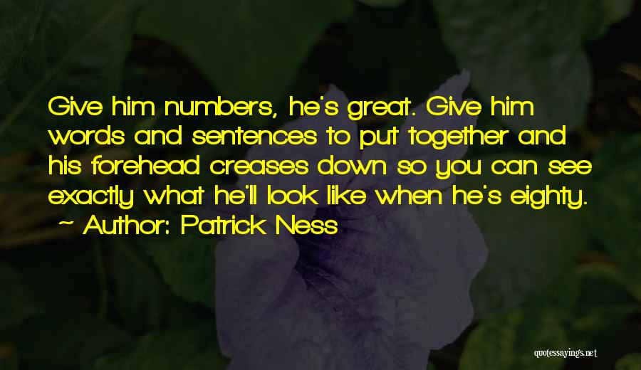 Patrick Ness Quotes: Give Him Numbers, He's Great. Give Him Words And Sentences To Put Together And His Forehead Creases Down So You