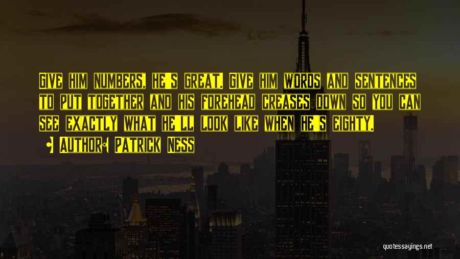 Patrick Ness Quotes: Give Him Numbers, He's Great. Give Him Words And Sentences To Put Together And His Forehead Creases Down So You