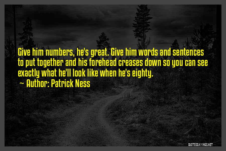 Patrick Ness Quotes: Give Him Numbers, He's Great. Give Him Words And Sentences To Put Together And His Forehead Creases Down So You