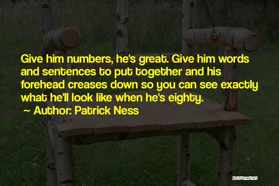 Patrick Ness Quotes: Give Him Numbers, He's Great. Give Him Words And Sentences To Put Together And His Forehead Creases Down So You