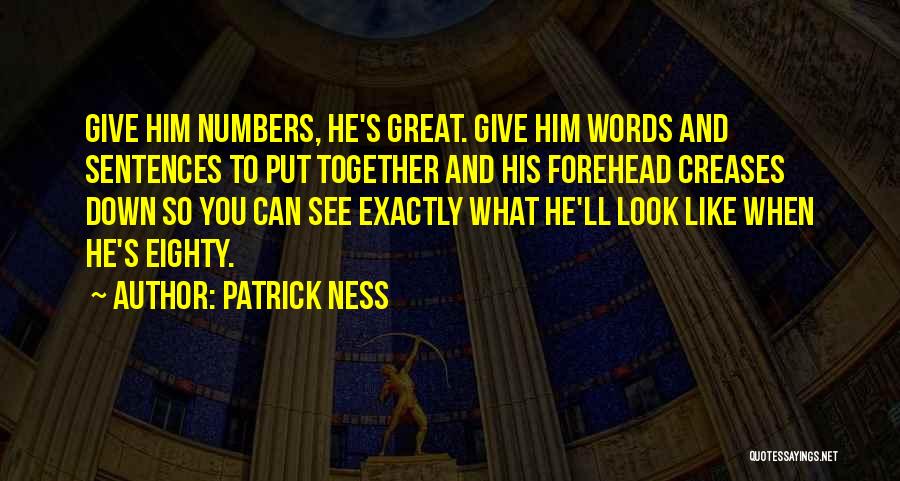 Patrick Ness Quotes: Give Him Numbers, He's Great. Give Him Words And Sentences To Put Together And His Forehead Creases Down So You