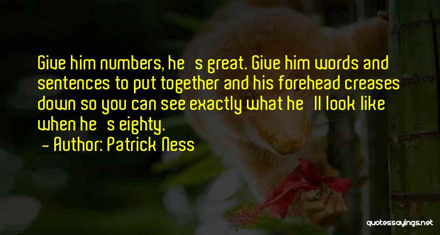 Patrick Ness Quotes: Give Him Numbers, He's Great. Give Him Words And Sentences To Put Together And His Forehead Creases Down So You