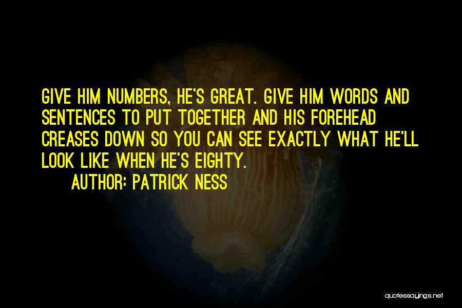 Patrick Ness Quotes: Give Him Numbers, He's Great. Give Him Words And Sentences To Put Together And His Forehead Creases Down So You