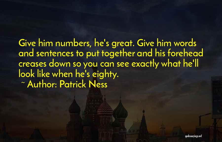 Patrick Ness Quotes: Give Him Numbers, He's Great. Give Him Words And Sentences To Put Together And His Forehead Creases Down So You