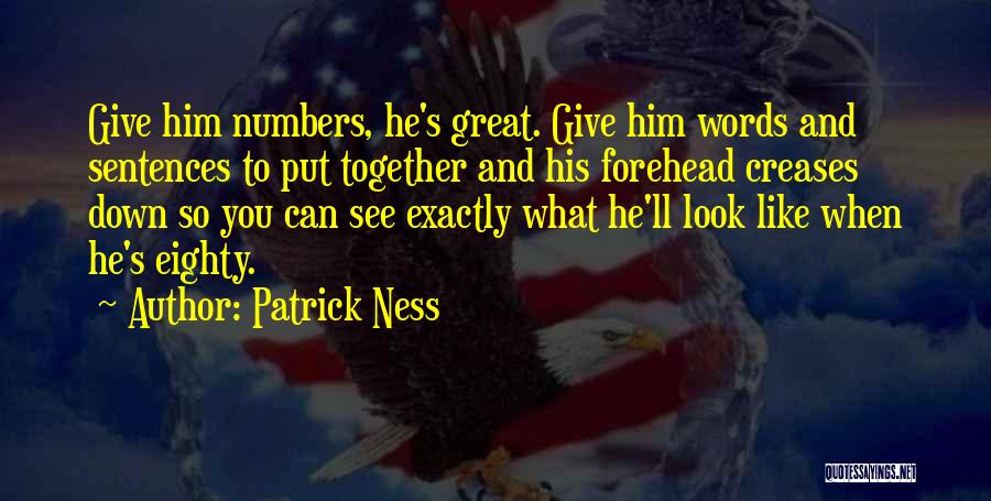 Patrick Ness Quotes: Give Him Numbers, He's Great. Give Him Words And Sentences To Put Together And His Forehead Creases Down So You