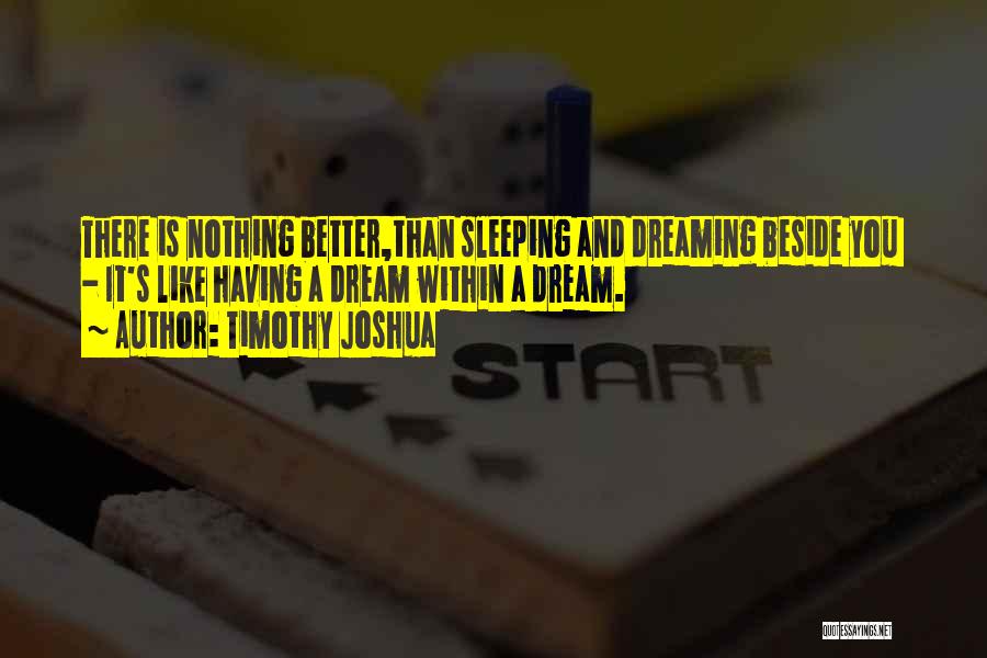 Timothy Joshua Quotes: There Is Nothing Better,than Sleeping And Dreaming Beside You - It's Like Having A Dream Within A Dream.