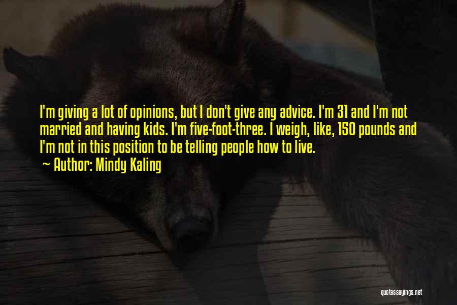 Mindy Kaling Quotes: I'm Giving A Lot Of Opinions, But I Don't Give Any Advice. I'm 31 And I'm Not Married And Having