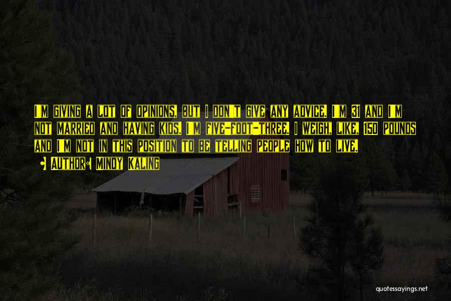 Mindy Kaling Quotes: I'm Giving A Lot Of Opinions, But I Don't Give Any Advice. I'm 31 And I'm Not Married And Having