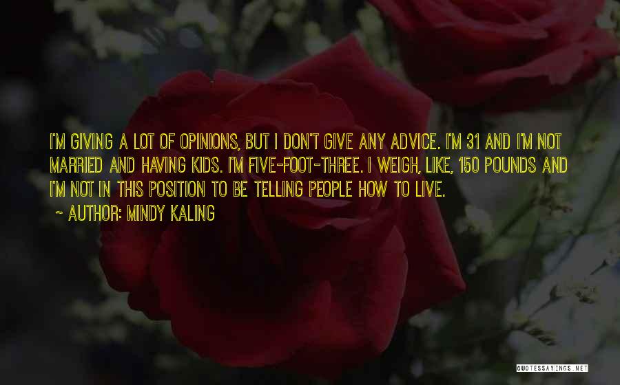 Mindy Kaling Quotes: I'm Giving A Lot Of Opinions, But I Don't Give Any Advice. I'm 31 And I'm Not Married And Having