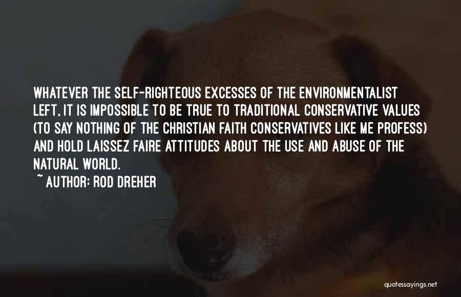 Rod Dreher Quotes: Whatever The Self-righteous Excesses Of The Environmentalist Left, It Is Impossible To Be True To Traditional Conservative Values (to Say