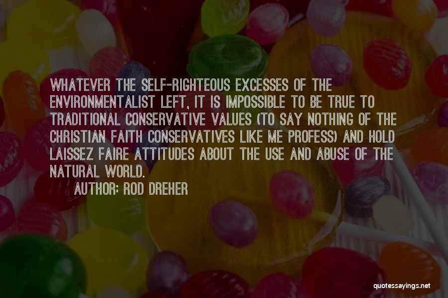 Rod Dreher Quotes: Whatever The Self-righteous Excesses Of The Environmentalist Left, It Is Impossible To Be True To Traditional Conservative Values (to Say