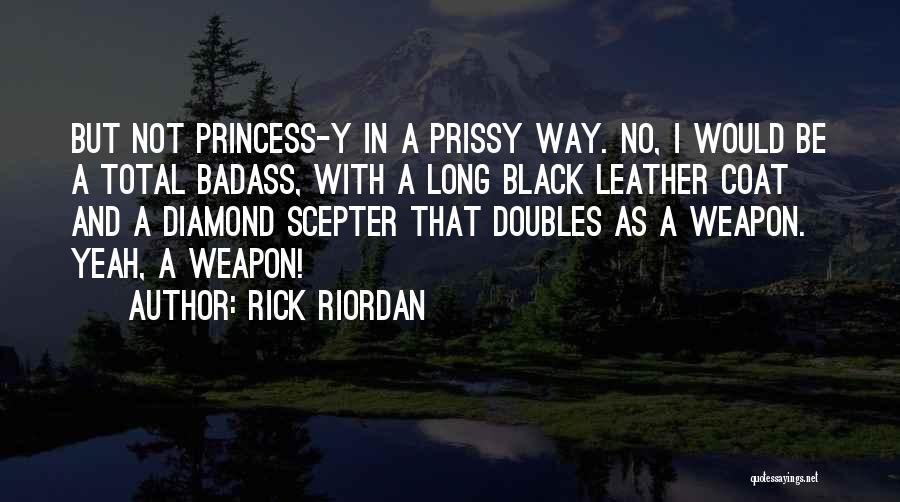 Rick Riordan Quotes: But Not Princess-y In A Prissy Way. No, I Would Be A Total Badass, With A Long Black Leather Coat