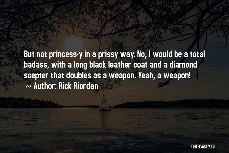 Rick Riordan Quotes: But Not Princess-y In A Prissy Way. No, I Would Be A Total Badass, With A Long Black Leather Coat