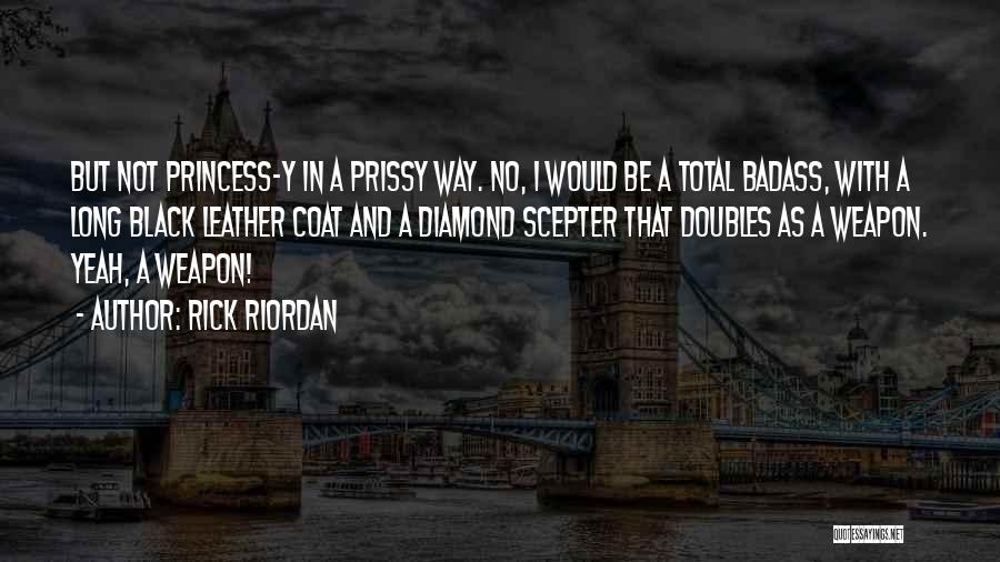 Rick Riordan Quotes: But Not Princess-y In A Prissy Way. No, I Would Be A Total Badass, With A Long Black Leather Coat