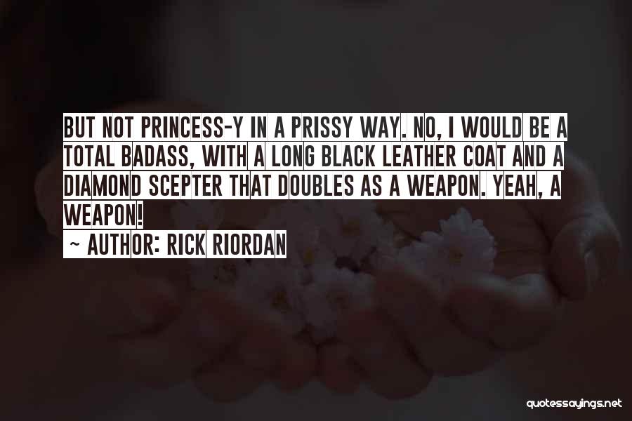 Rick Riordan Quotes: But Not Princess-y In A Prissy Way. No, I Would Be A Total Badass, With A Long Black Leather Coat